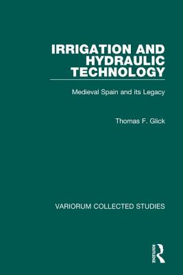 Irrigation and Hydraulic Technology: Medieval Spain and its Legacy (Variorum Collected Studies)
