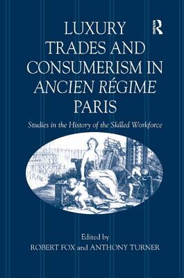 Luxury Trades and Consumerism in Ancien Rgime Paris: Studies in the History of the Skilled Workforce