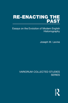 Re-enacting the Past: Essays on the Evolution of Modern English Historiography (Variorum Collected Studies)