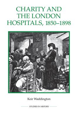 Charity and the London Hospitals, 1850-1898 (Royal Historical Society Studies in History New Series, 16)