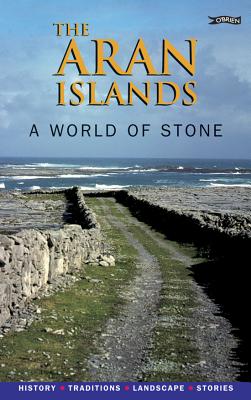 The Aran Islands: A World of Stone: History, Traditions, Landscape, Stories