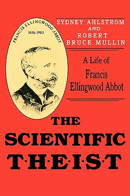 The Scientific Theist: A Life of Francis Ellingwood Abbot