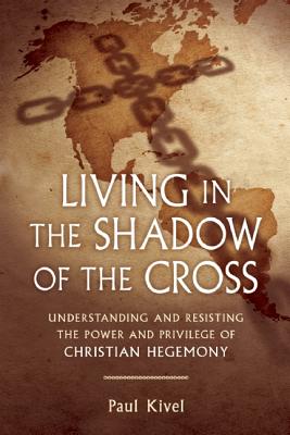 Living in the Shadow of the Cross: Understanding and Resisting the Power and Privilege of Christian Hegemony