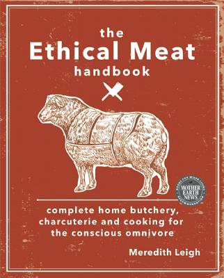 Image for The Ethical Meat Handbook: Complete Home Butchery, Charcuterie and Cooking for the Conscious Omnivore