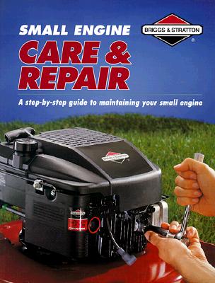 Image for Small Engine Care & Repair : A Step-By-Step Guide to Maintaining Your Small Engine