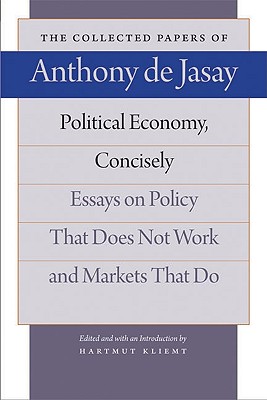 Political Economy, Concisely: Essays on Policy That Does Not Work and Markets That Do (The Collected Papers of Anthony de Jasay)