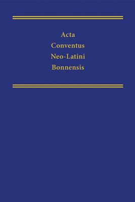 Acta Conventus Neo-latini Bonnensis: Proceedings of the Twelfth International Congress of Neo-latinstudies (Medieval and Renaissance Texts and Studies) (Volume 315)