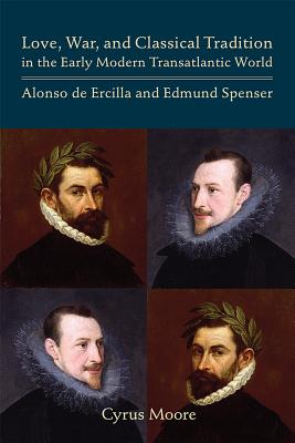 Love, War, and Classical Tradition in the Early Modern Transatlantic World: Alonso de Ercilla and Edmund Spenser (Volume 444) (Medieval and Renaissance Texts and Studies)