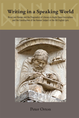 Writing in a Speaking World: The Pragmatics of Literacy in Anglo-Saxon Inscriptions and Old English Poetry (Volume 445) (Medieval and Renaissance Texts and Studies)