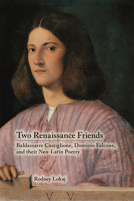 Two Renaissance Friends: Baldassarre Castiglione, Domizio Falcone, and their Neo-Latin Poetry (Volume 466) (Medieval and Renaissance Texts and Studies)