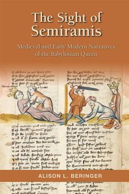 The Sight of Semiramis: Medieval and Early Modern Narratives of the Babylonian Queen (Volume 487) (Medieval and Renaissance Texts and Studies)
