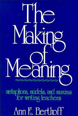 The Making of Meaning: Metaphors, Models, and Maxims for Writing Teachers
