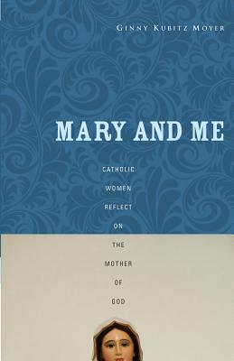 Mary and Me: Catholic Women Reflect on the Mother of God
