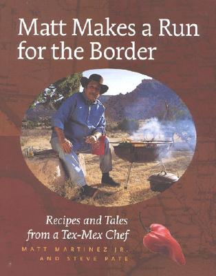 Matt Makes a Run for the Border: Recipes and Tales from a Tex-Mex Chef