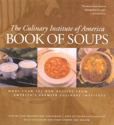 Image for The Culinary Institute Of America Book Of Soups: More Than 100 New Recipes From America's Premier Culinary Institute The Culinary Institute Of America Book Of Soups: More Than 100 New Recipes From America's Premier Culinary Institute
