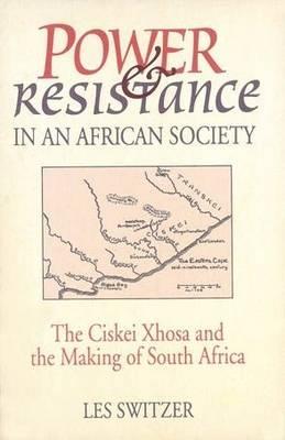 Power and Resistance in an African Society: The Ciskei Xhosa and the Making of South Africa