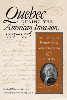 Quebec During the American Invasion, 1775-1776: The Journal of Francois Baby, Gabriel Taschereau, and Jenkin Williams