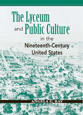 The Lyceum and Public Culture in the Nineteenth-Century United States (Rhetoric & Public Affairs)