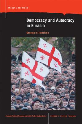 Democracy and Autocracy in Eurasia: Georgia in Transition (Eurasian Political Econ. & Public Policy)