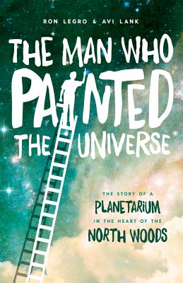 Image for THE MAN WHO PAINTED THE UNIVERSE. The Story of a Planetarium in the Heart of the North Woods THE MAN WHO PAINTED THE UNIVERSE. The Story of a Planetarium in the Heart of the North Woods