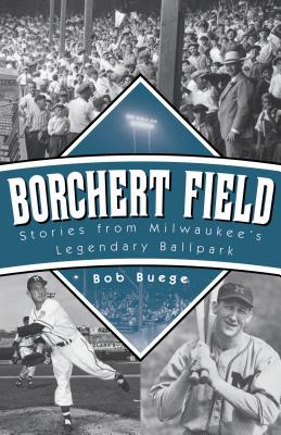 Borchert Field: Stories from Milwaukees Legendary Ballpark