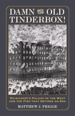 Damn the Old Tinderbox!: Milwaukees Palace of the West and the Fire that Defined an Era