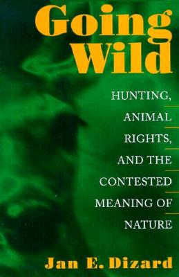 Image for Going Wild: Hunting, Animal Rights, and the Contested Meaning of Nature