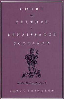 Court and Culture in Renaissance Scotland: Sir David Lindsay of the Mount (Massachusetts Studies in Early Modern Culture)