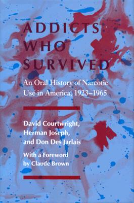 Image for Addicts Who Survived: An Oral History of Narcotic Use in America, 1923-1965 Addicts Who Survived: An Oral History of Narcotic Use in America, 1923-1965
