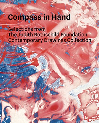 Compass in Hand: Selections From The Judith Rothschild Foundation Contemporary Drawings Collection
