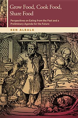 Grow Food, Cook Food, Share Food: Perspectives on Eating from the Past and a Preliminary Agenda for the Future (OSU Press Horning Visiting Scholars Publication)