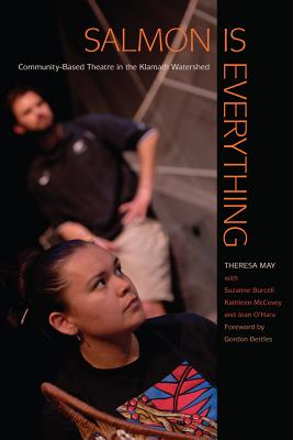 Salmon Is Everything: Community-Based Theatre in the Klamath Watershed (First Peoples: New Directions in Indigenous Studies)