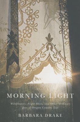 Morning Light: Wildflowers, Night Skies, and Other Ordinary Joys of Oregon Country Life