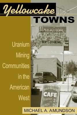 Yellowcake Towns - Uranium Mining Communities in the American West (Mining the American West)
