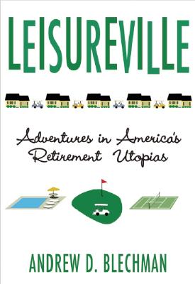 Leisureville: Adventures in Leisureville Adventures in America's Retirement Utopias