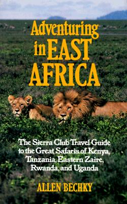 Adventuring in East Africa: The Sierra Club Travel Guide to the Great Safaris of Kenya, Tanzania, Rwanda, Eastern Zaire, and Uganda