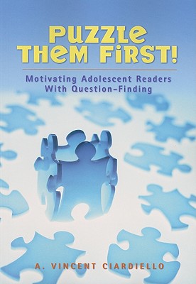 Puzzle Them First!: Motivating Adolescent Readers With Question Finding A. Vincent Ciardiello