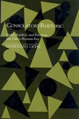 Consolatory Rhetoric: Grief, Symbol, and Ritual in the Greco-Roman Era (Studies in Rhetoric/Communication)