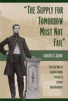 The Supply for Tomorrow Must Not Fail The Civil War of Captain Simon Perkins Jr., a Union Quartermaster