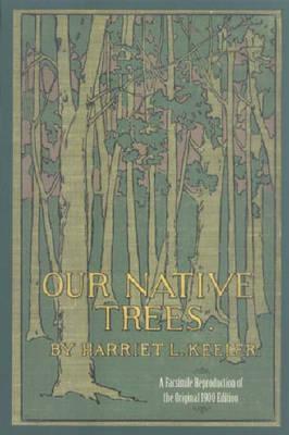 Our Native Trees And How To Identify Them: A Popular Study Of Their Habits And Their Peculiarities