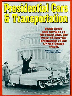 Presidential Cars & Transportation: From Horse and Carriage to Air Force One, the Story of How the Presidents of the United States Travel