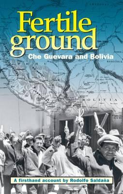 Fertile Ground: Che Guevara and Bolivia, A First-Hand Account