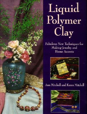 Image for Liquid Polymer Clay: Fabulous New Techniques for Making Jewelry and Home Accents Liquid Polymer Clay: Fabulous New Techniques for Making Jewelry and Home Accents