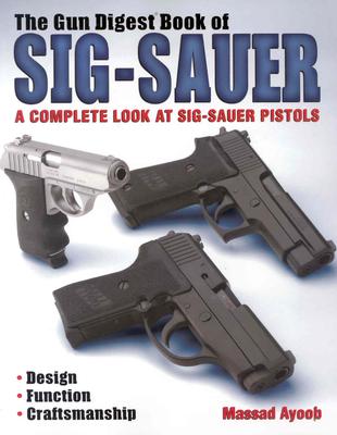 The Gun Digest Book of Sig-Sauer A Complete Look At Sig-Sauer Pistols