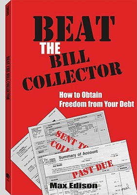 Beat The Bill Collector: How To Obtain Freedom From Your Debt