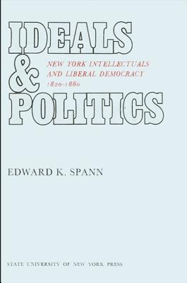 Ideals and Politics ; New York Intellectuals and Liberal Democracy, 1820-1880