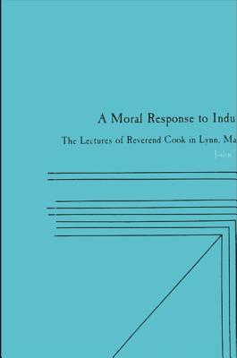 A Moral Response to Industrialism: The Lectures of Reverend Cook in Lynn, Massachusetts (Suny Series on American Social History)