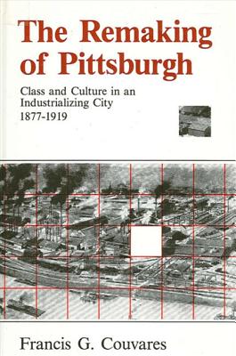 The Remaking of Pittsburgh: Class and Culture in an Industrializing City 1877-1919 (Suny Series in American Social History)