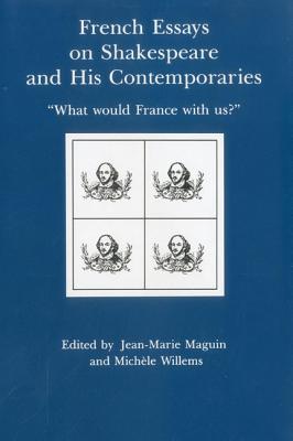 French Essays on Shakespeare and His Contemporaries: 'What Would France With Us' (Shakespeare and His Contemporaries: The International Shakespeare Series)