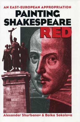 Painting Shakespeare Red: An East-European Appropriation (Shakespeare and His Contemporaries: The International Shakespeare Series)